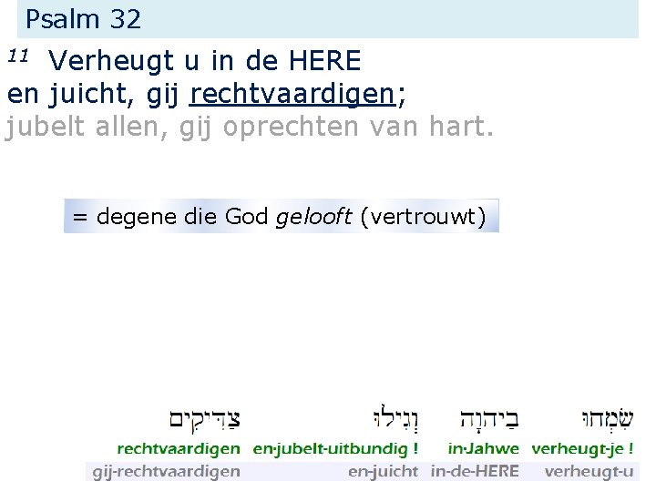 Psalm 32 Verheugt u in de HERE en juicht, gij rechtvaardigen; jubelt allen, gij