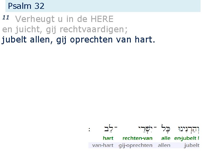 Psalm 32 Verheugt u in de HERE en juicht, gij rechtvaardigen; jubelt allen, gij