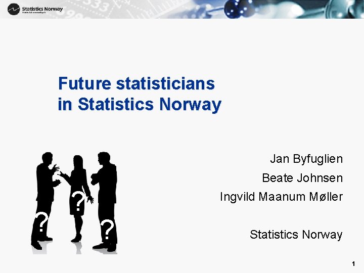 1 Future statisticians in Statistics Norway Jan Byfuglien Beate Johnsen ? ? Ingvild Maanum