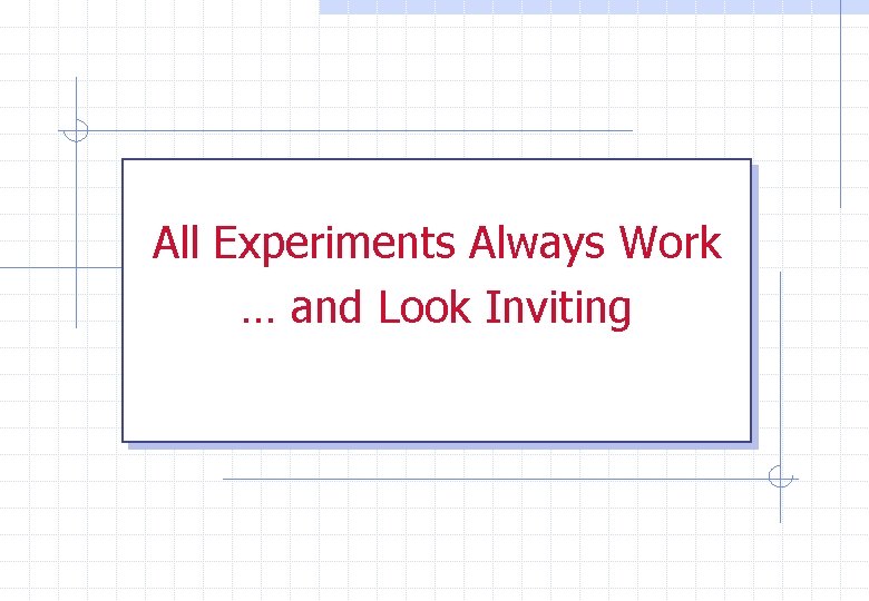 All Experiments Always Work … and Look Inviting 