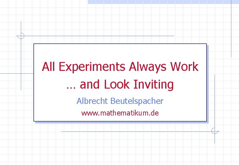 All Experiments Always Work … and Look Inviting Albrecht Beutelspacher www. mathematikum. de 