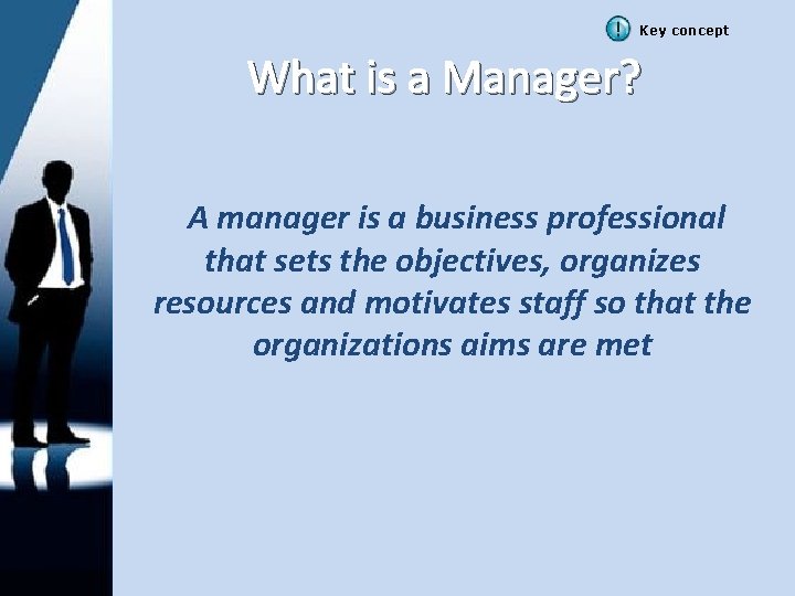 Key concept What is a Manager? A manager is a business professional that sets
