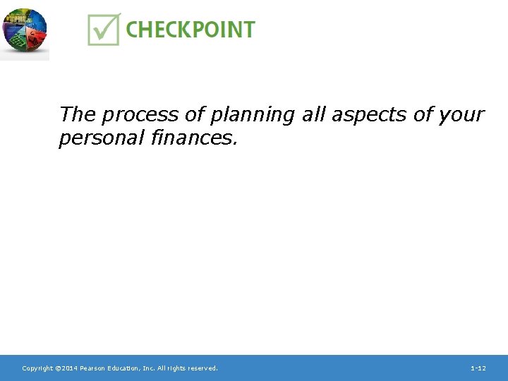 The process of planning all aspects of your personal finances. Copyright © 2014 Pearson
