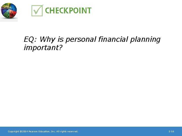 EQ: Why is personal financial planning important? Copyright © 2014 Pearson Education, Inc. All