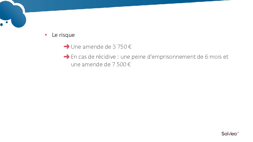  • Le risque Une amende de 3 750 € En cas de récidive