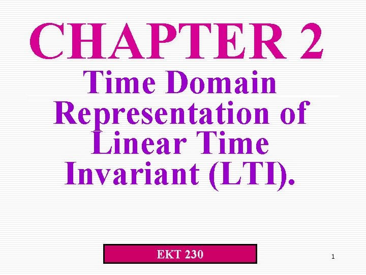 CHAPTER 2 Time Domain Representation of Linear Time Invariant (LTI). EKT 230 1 