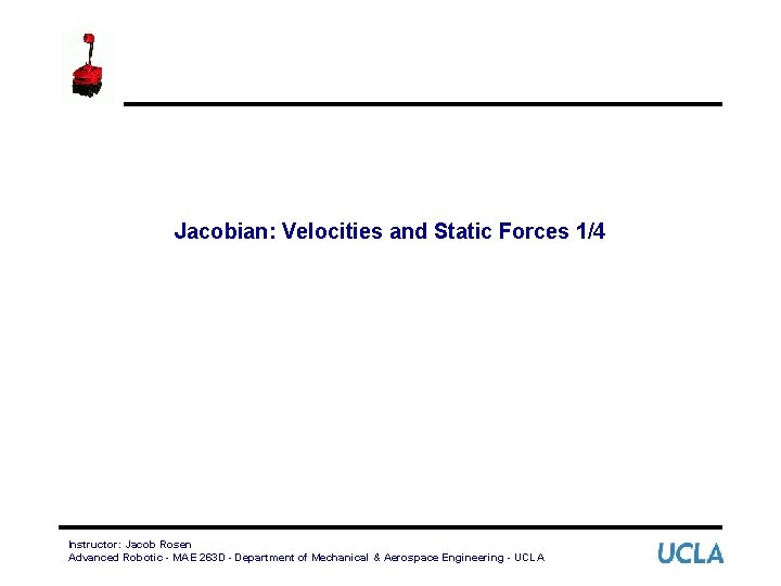 Jacobian: Velocities and Static Forces 1/4 Instructor: Jacob Rosen Advanced Robotic - MAE 263