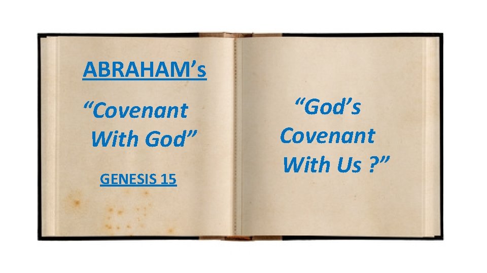 ABRAHAM’s “Covenant With God” GENESIS 15 “God’s Covenant With Us ? ” 