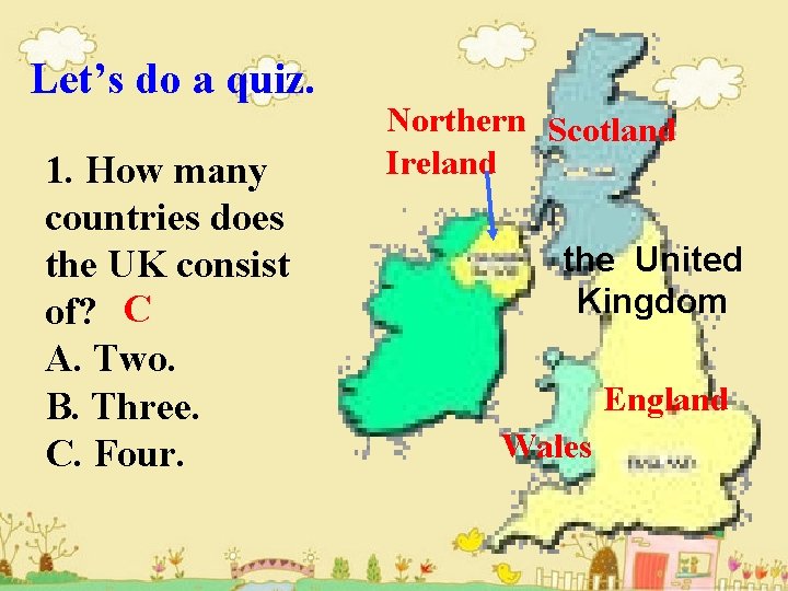 Let’s do a quiz. 1. How many countries does the UK consist of? C