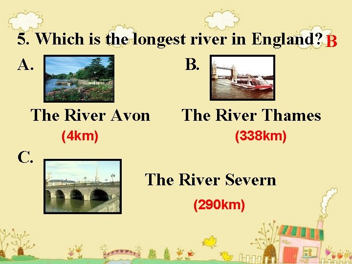 5. Which is the longest river in England? B A. B. The River Avon