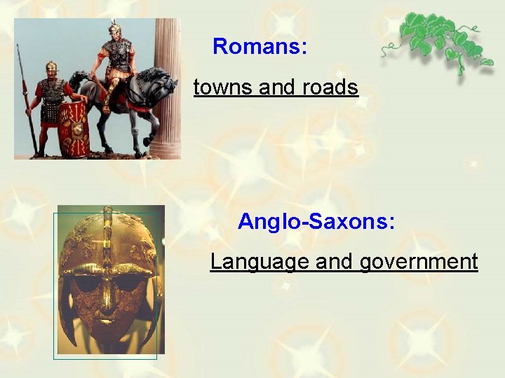 Romans: towns and roads Anglo-Saxons: Language and government 