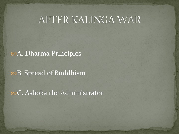 AFTER KALINGA WAR A. Dharma Principles B. Spread of Buddhism C. Ashoka the Administrator