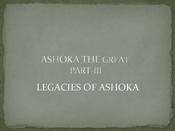 ASHOKA THE GREAT PART-III LEGACIES OF ASHOKA 