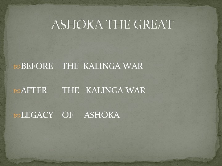 ASHOKA THE GREAT BEFORE THE KALINGA WAR AFTER THE KALINGA WAR LEGACY OF ASHOKA