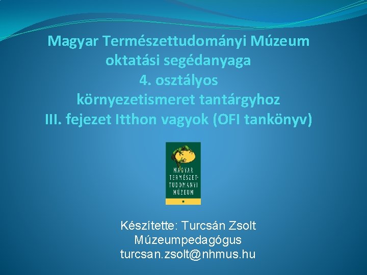 Magyar Természettudományi Múzeum oktatási segédanyaga 4. osztályos környezetismeret tantárgyhoz III. fejezet Itthon vagyok (OFI