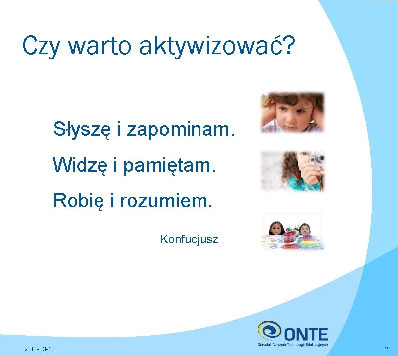 Czy warto aktywizować? Słyszę i zapominam. Widzę i pamiętam. Robię i rozumiem. Konfucjusz 2010