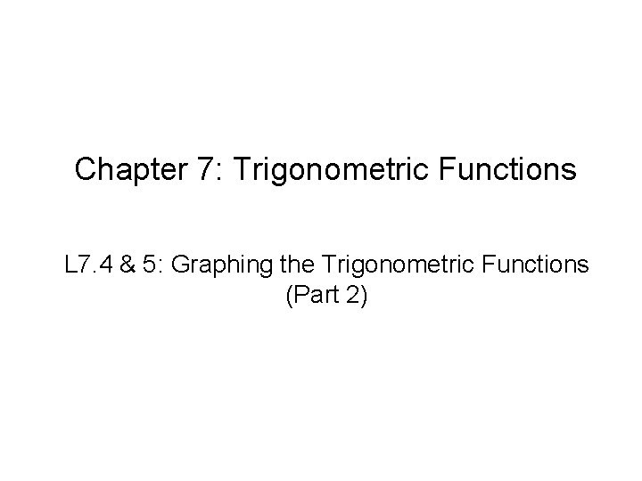 Chapter 7: Trigonometric Functions L 7. 4 & 5: Graphing the Trigonometric Functions (Part