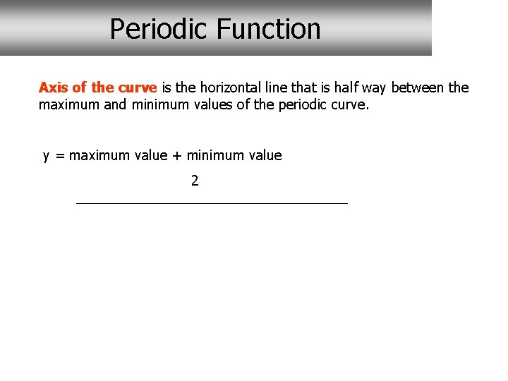 Periodic Function Axis of the curve is the horizontal line that is half way