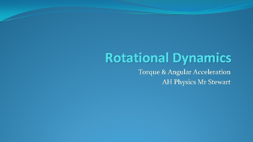 Rotational Dynamics Torque & Angular Acceleration AH Physics Mr Stewart 
