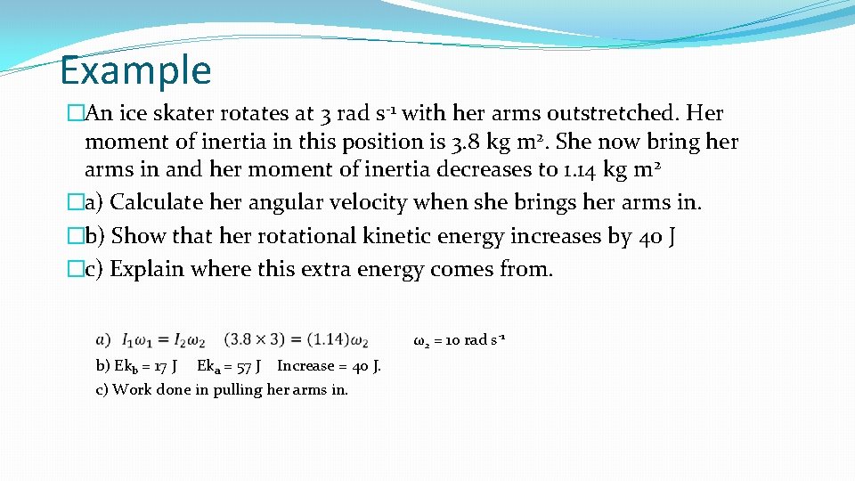Example �An ice skater rotates at 3 rad s-1 with her arms outstretched. Her