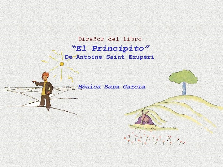Diseños del Libro “El Principito” De Antoine Saint Exupéri Mónica Sara García Diseños del Libro “El Principito” De Antoine Saint Exupéri Mónica Sara García