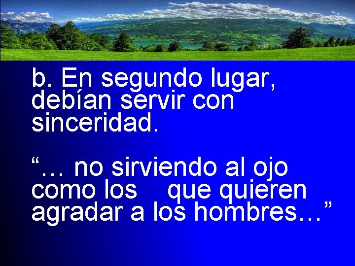 b. En segundo lugar, debían servir con sinceridad. “… no sirviendo al ojo como