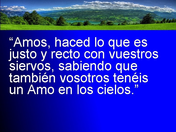 “Amos, haced lo que es justo y recto con vuestros siervos, sabiendo que también
