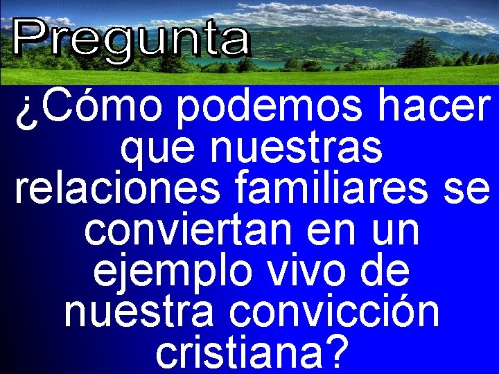 ¿Cómo podemos hacer que nuestras relaciones familiares se conviertan en un ejemplo vivo de