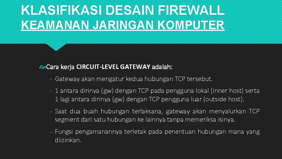 KLASIFIKASI DESAIN FIREWALL KEAMANAN JARINGAN KOMPUTER Cara kerja CIRCUIT-LEVEL GATEWAY adalah: ₋ Gateway akan