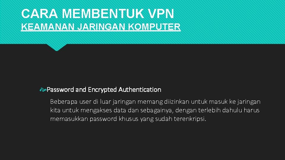 CARA MEMBENTUK VPN KEAMANAN JARINGAN KOMPUTER Password and Encrypted Authentication Beberapa user di luar