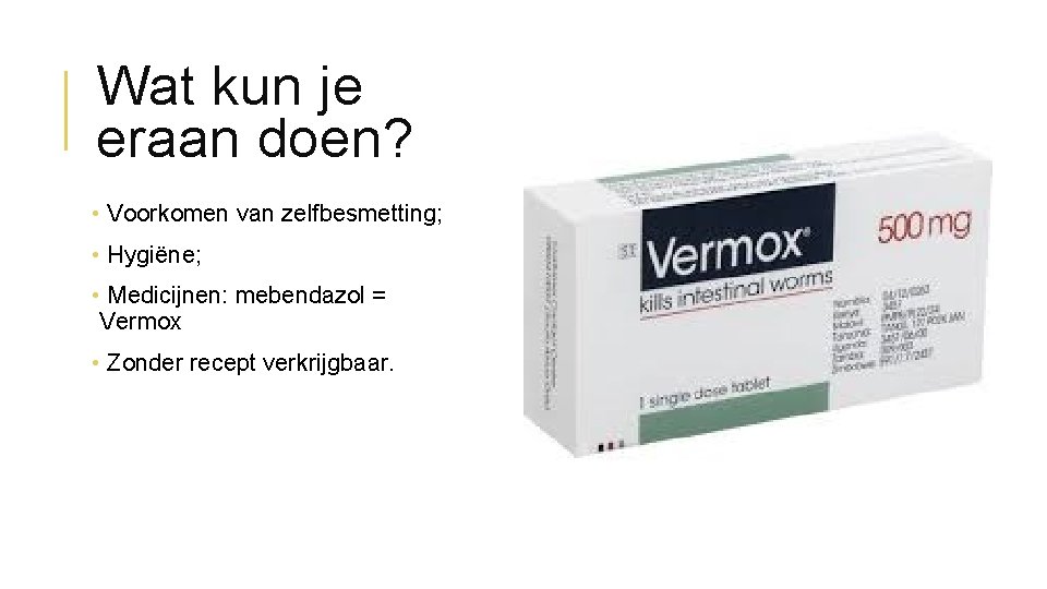 Wat kun je eraan doen? • Voorkomen van zelfbesmetting; • Hygiëne; • Medicijnen: mebendazol