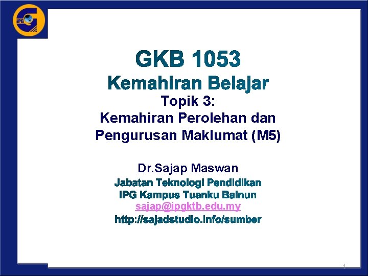 Topik 3: Kemahiran Perolehan dan Pengurusan Maklumat (M 5) Dr. Sajap Maswan sajap@ipgktb. edu.