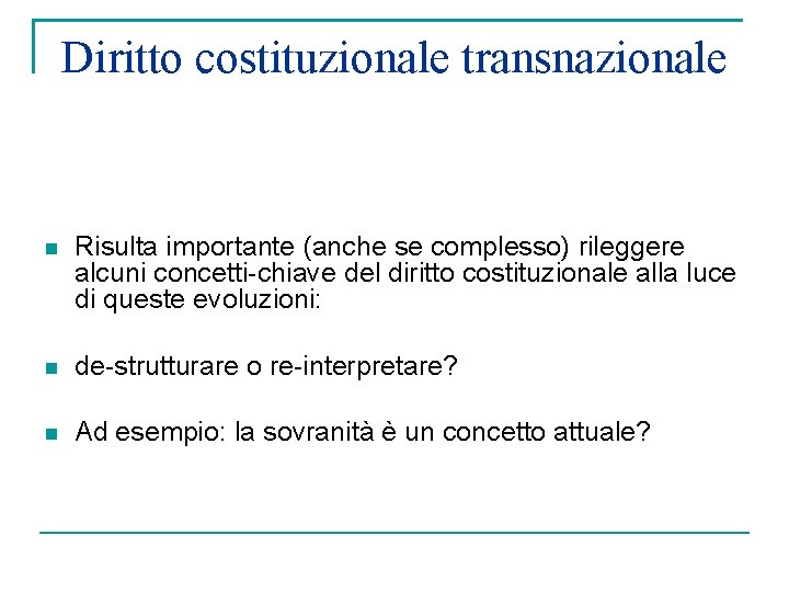 Diritto costituzionale transnazionale Risulta importante (anche se complesso) rileggere alcuni concetti-chiave del diritto costituzionale