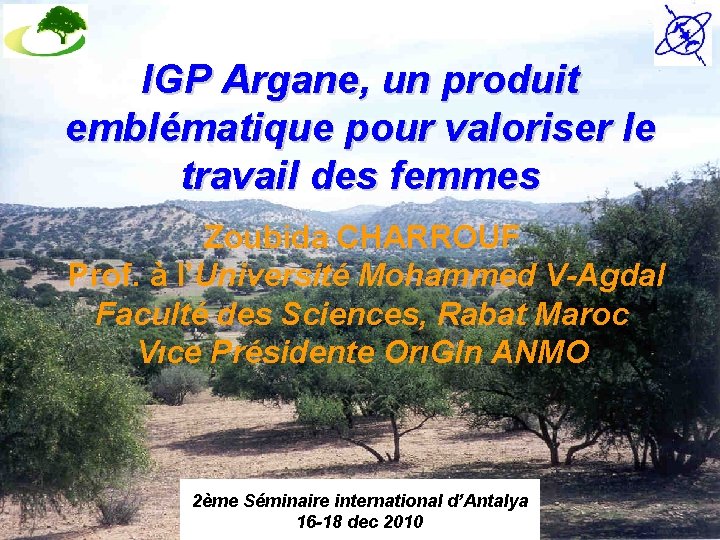 IGP Argane, un produit emblématique pour valoriser le travail des femmes Zoubida CHARROUF Prof.