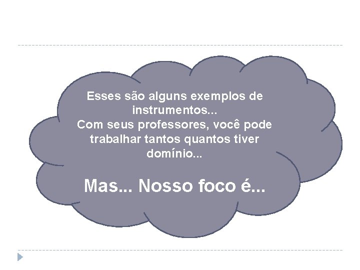 Esses são alguns exemplos de instrumentos. . . Com seus professores, você pode trabalhar