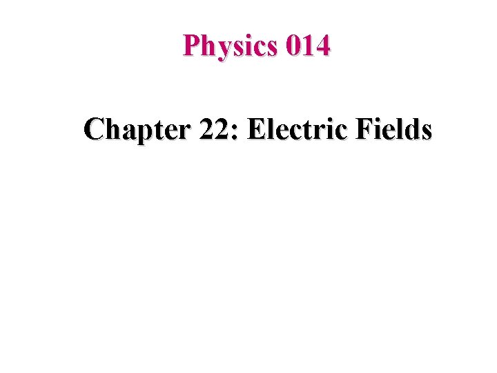 Physics 014 Chapter 22: Electric Fields 