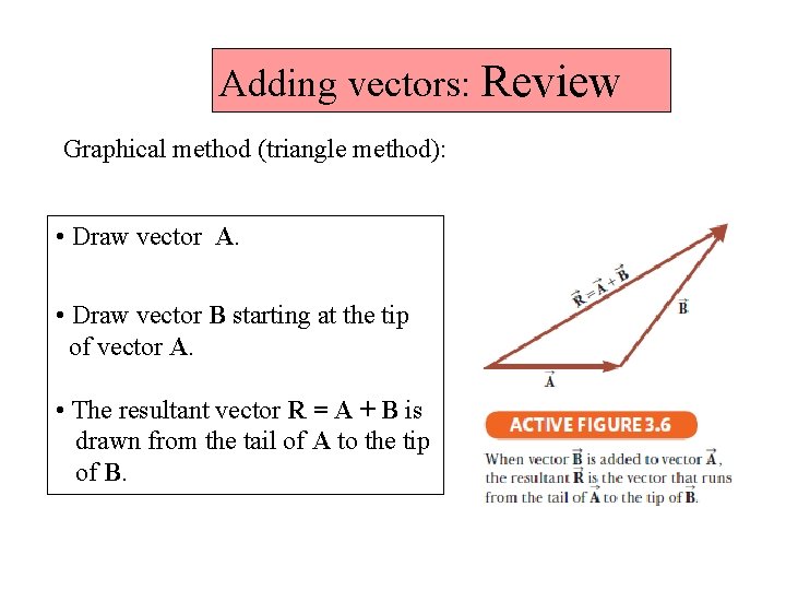 Adding vectors: Review Graphical method (triangle method): • Draw vector A. • Draw vector
