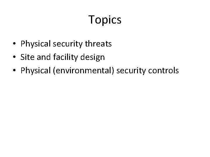 Topics • Physical security threats • Site and facility design • Physical (environmental) security