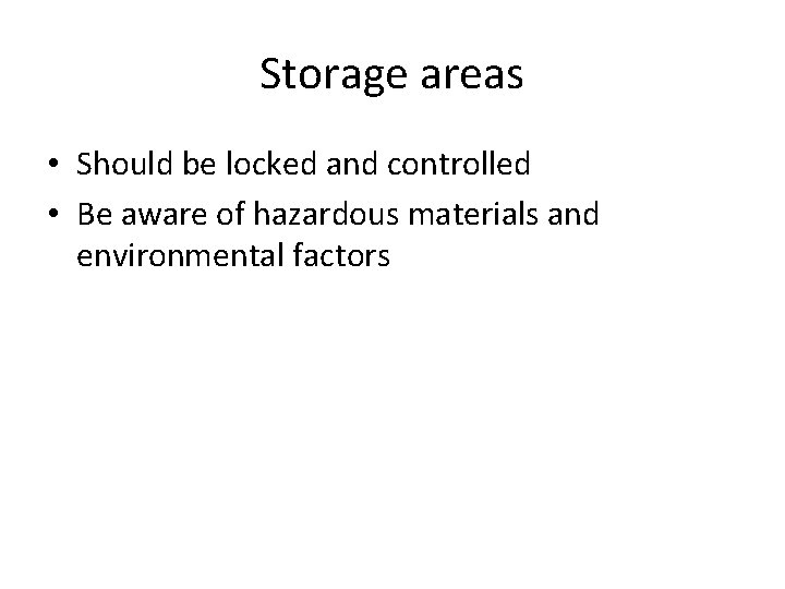 Storage areas • Should be locked and controlled • Be aware of hazardous materials