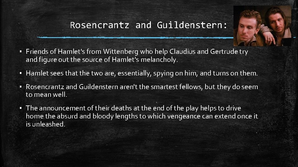Rosencrantz and Guildenstern: ▪ Friends of Hamlet's from Wittenberg who help Claudius and Gertrude