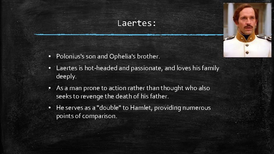 Laertes: • Polonius's son and Ophelia's brother. • Laertes is hot-headed and passionate, and