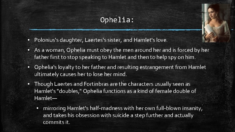 Ophelia: • Polonius's daughter, Laertes's sister, and Hamlet's love. • As a woman, Ophelia