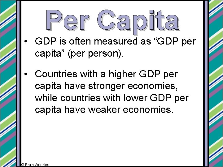 Per Capita • GDP is often measured as “GDP per capita” (per person). •