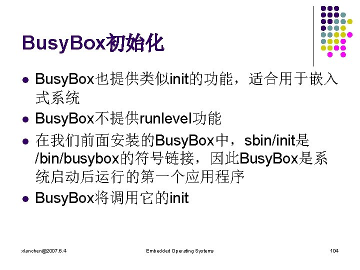 Busy. Box初始化 l l Busy. Box也提供类似init的功能，适合用于嵌入 式系统 Busy. Box不提供runlevel功能 在我们前面安装的Busy. Box中，sbin/init是 /bin/busybox的符号链接，因此Busy. Box是系 统启动后运行的第一个应用程序