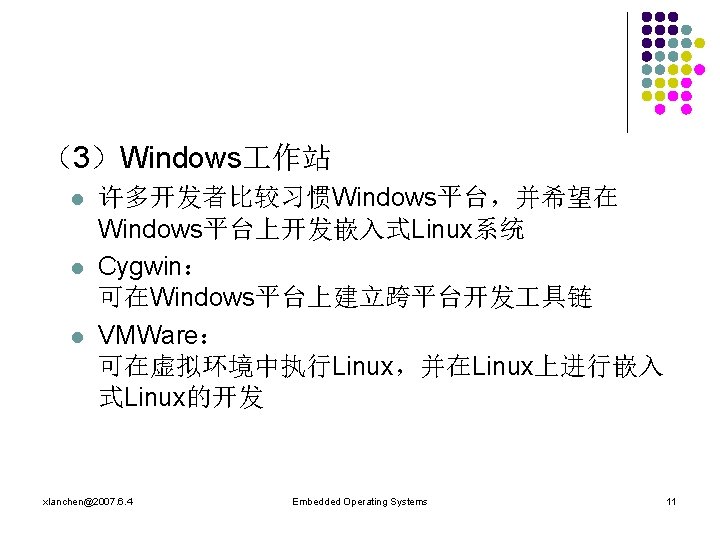 （3）Windows 作站 l l l 许多开发者比较习惯Windows平台，并希望在 Windows平台上开发嵌入式Linux系统 Cygwin： 可在Windows平台上建立跨平台开发 具链 VMWare： 可在虚拟环境中执行Linux，并在Linux上进行嵌入 式Linux的开发 xlanchen@2007.