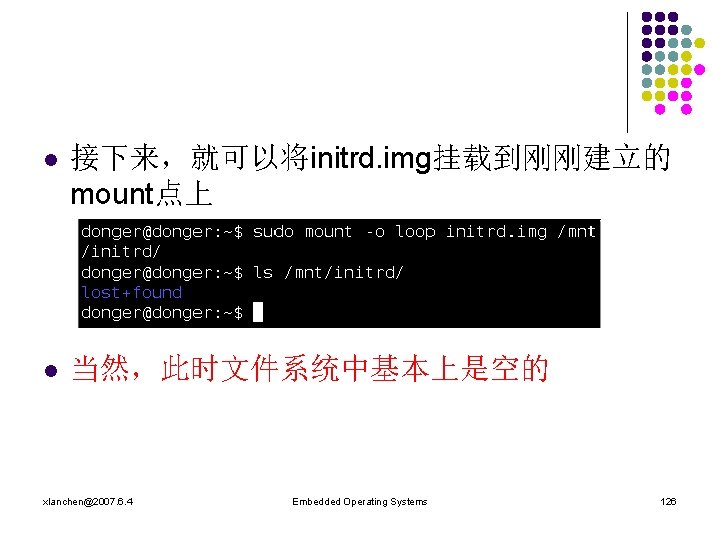 l 接下来，就可以将initrd. img挂载到刚刚建立的 mount点上 l 当然，此时文件系统中基本上是空的 xlanchen@2007. 6. 4 Embedded Operating Systems 126 