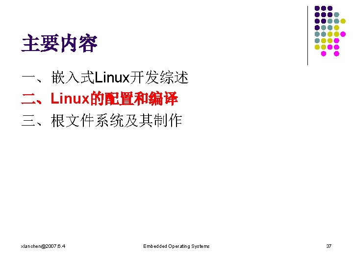 主要内容 一、嵌入式Linux开发综述 二、Linux的配置和编译 三、根文件系统及其制作 xlanchen@2007. 6. 4 Embedded Operating Systems 37 