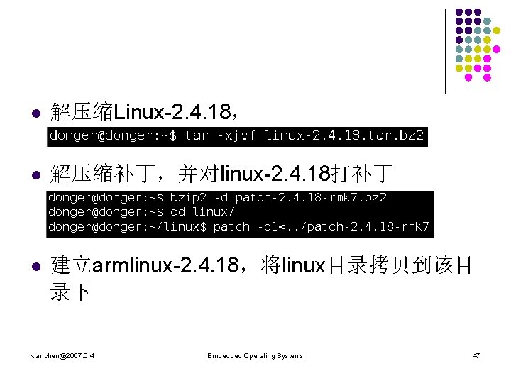 l 解压缩Linux-2. 4. 18， l 解压缩补丁，并对linux-2. 4. 18打补丁 l 建立armlinux-2. 4. 18，将linux目录拷贝到该目 录下 xlanchen@2007.