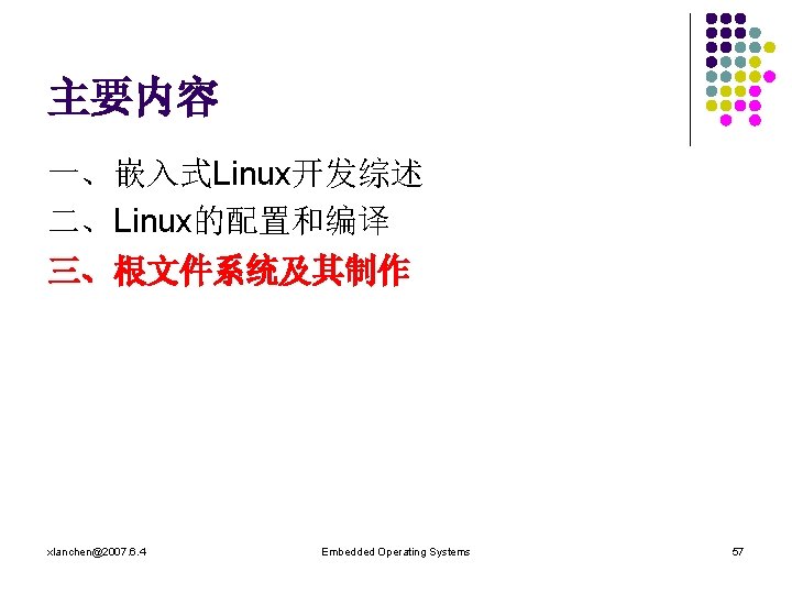 主要内容 一、嵌入式Linux开发综述 二、Linux的配置和编译 三、根文件系统及其制作 xlanchen@2007. 6. 4 Embedded Operating Systems 57 