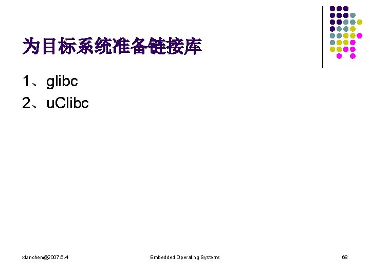 为目标系统准备链接库 1、glibc 2、u. Clibc xlanchen@2007. 6. 4 Embedded Operating Systems 68 